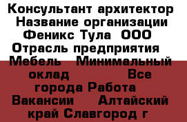 Консультант-архитектор › Название организации ­ Феникс Тула, ООО › Отрасль предприятия ­ Мебель › Минимальный оклад ­ 20 000 - Все города Работа » Вакансии   . Алтайский край,Славгород г.